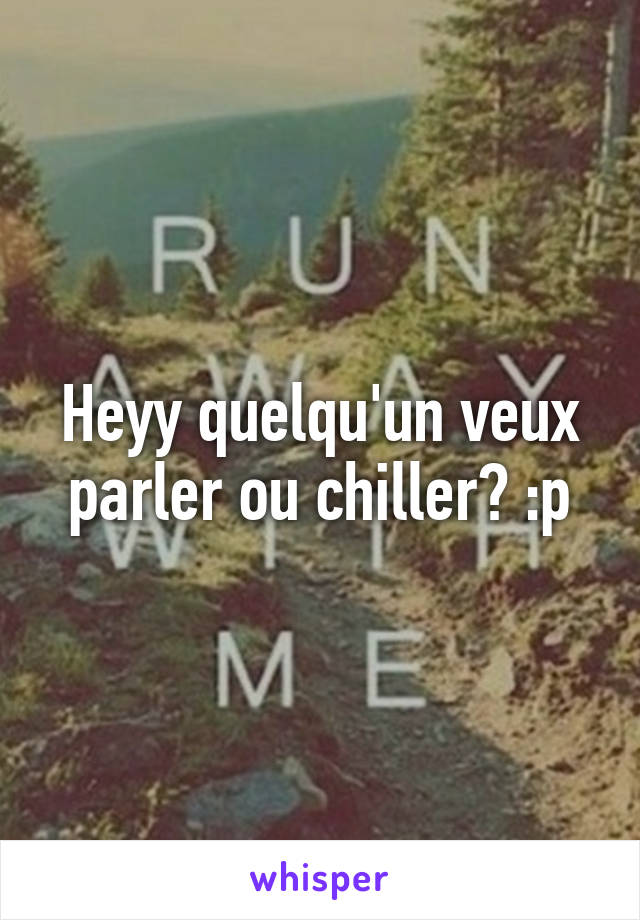 Heyy quelqu'un veux parler ou chiller? :p