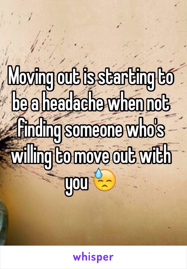 Moving out is starting to be a headache when not finding someone who's willing to move out with you 😓