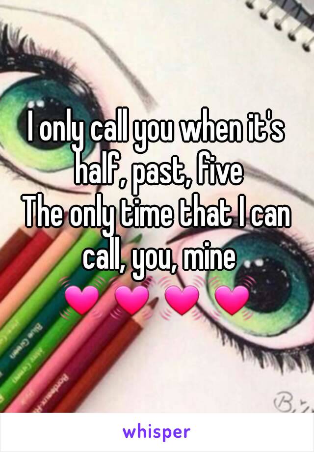 I only call you when it's half, past, five
The only time that I can call, you, mine
💓💓💓💓