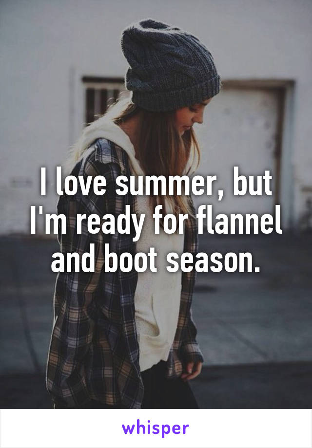 I love summer, but I'm ready for flannel and boot season.