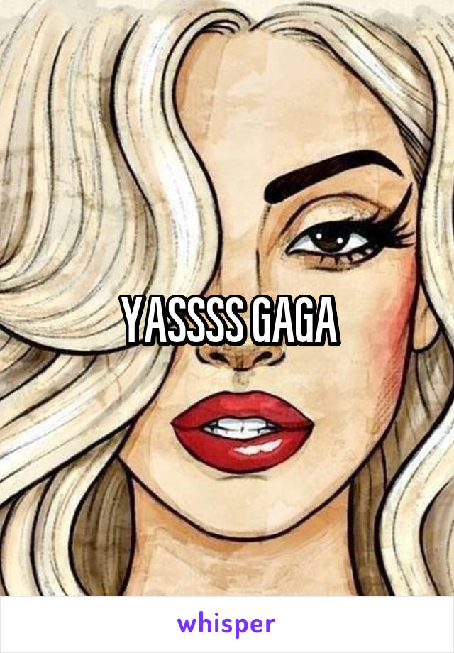 YASSSS GAGA