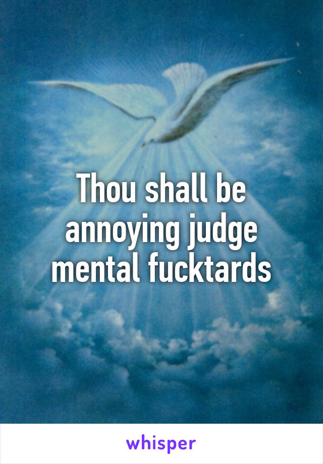 Thou shall be annoying judge mental fucktards