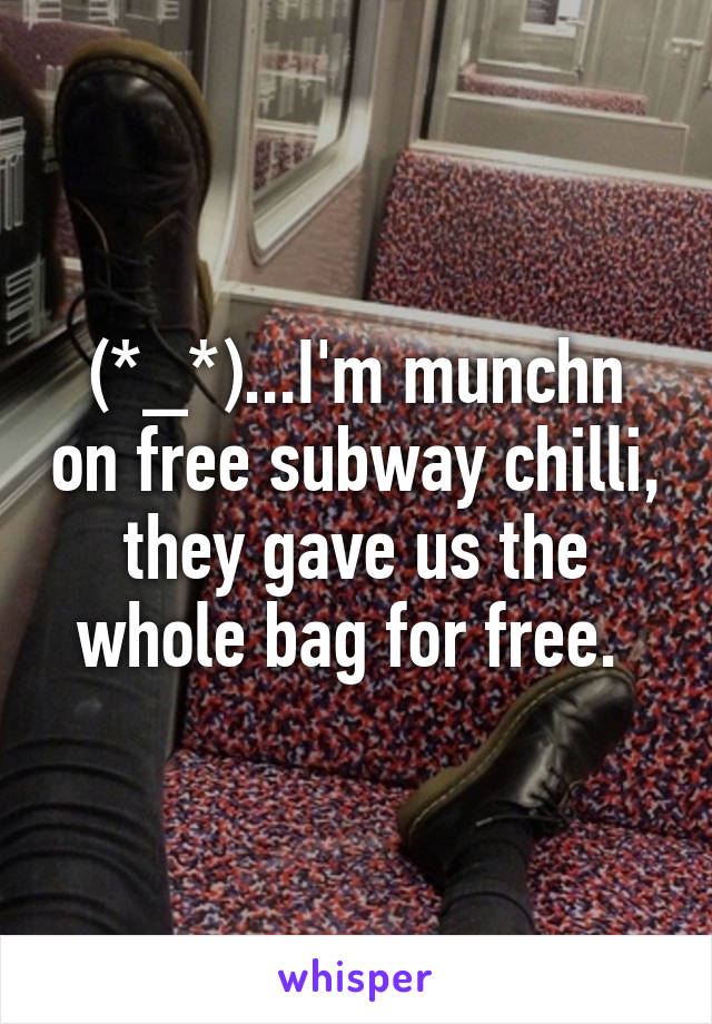 (*_*)...I'm munchn on free subway chilli, they gave us the whole bag for free. 