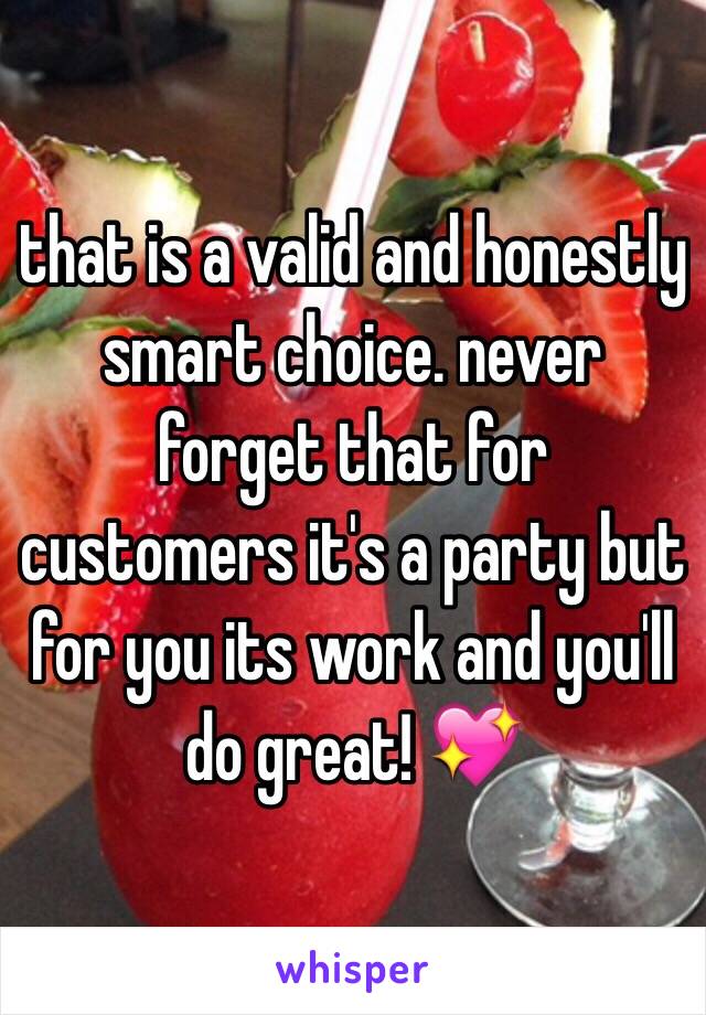 that is a valid and honestly smart choice. never forget that for customers it's a party but for you its work and you'll do great! 💖