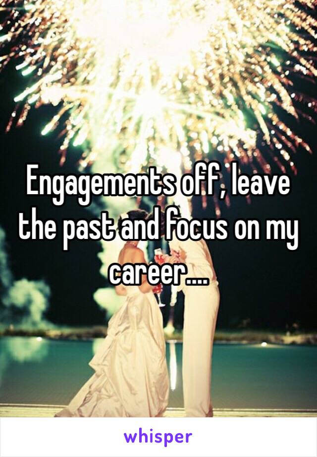 Engagements off, leave the past and focus on my career....