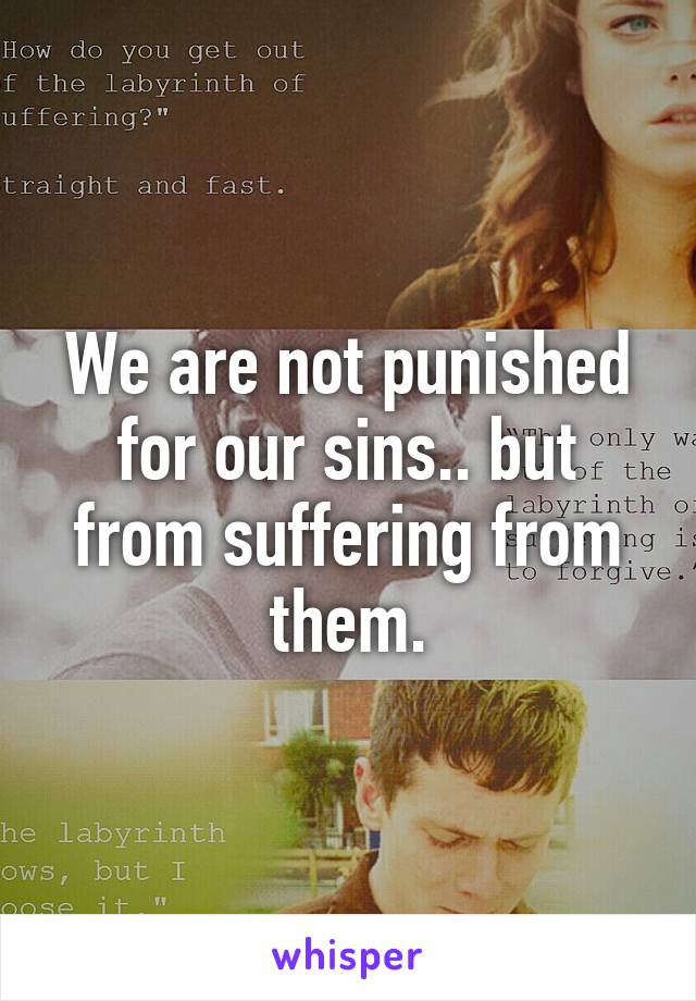 We are not punished for our sins.. but from suffering from them.