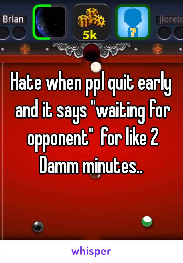 Hate when ppl quit early and it says "waiting for opponent"  for like 2 Damm minutes.. 