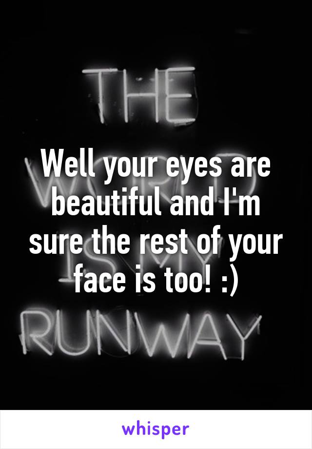 Well your eyes are beautiful and I'm sure the rest of your face is too! :)