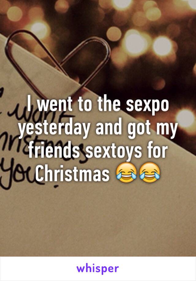 I went to the sexpo yesterday and got my friends sextoys for Christmas 😂😂