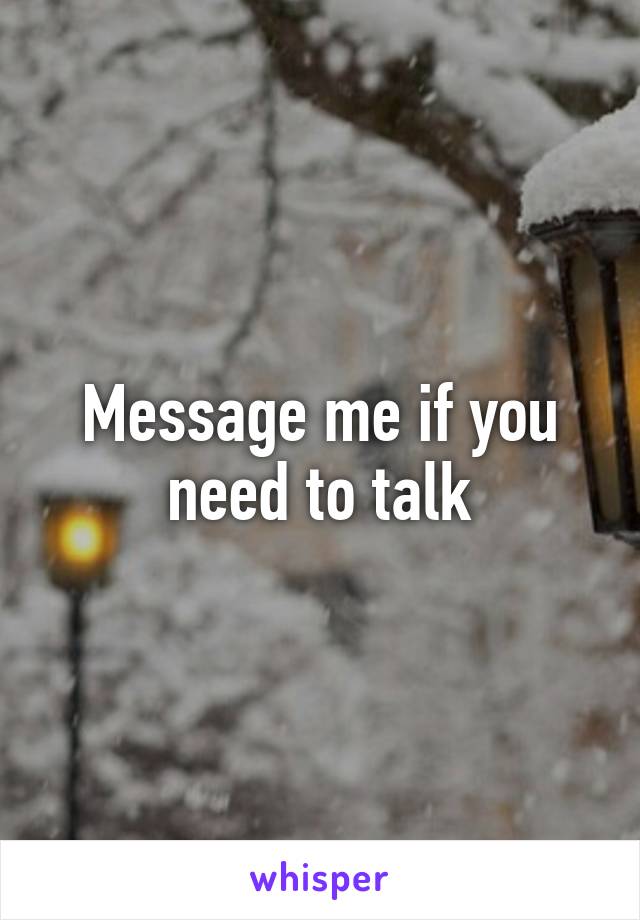 Message me if you need to talk