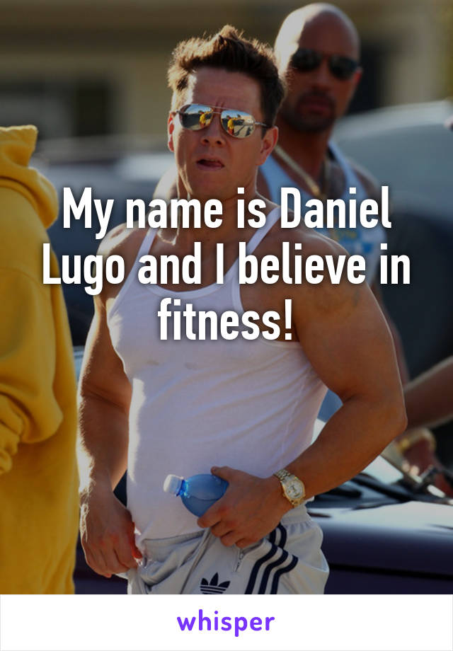 My name is Daniel Lugo and I believe in fitness!

