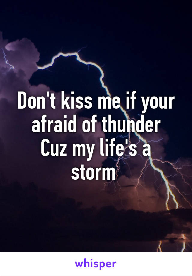 Don't kiss me if your afraid of thunder
Cuz my life's a storm 