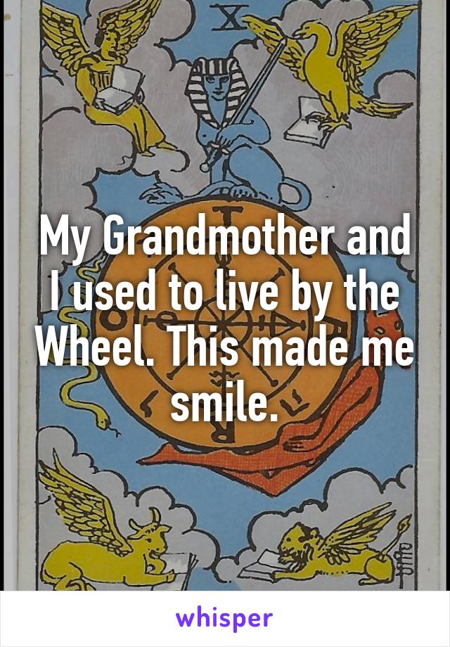 My Grandmother and I used to live by the Wheel. This made me smile.