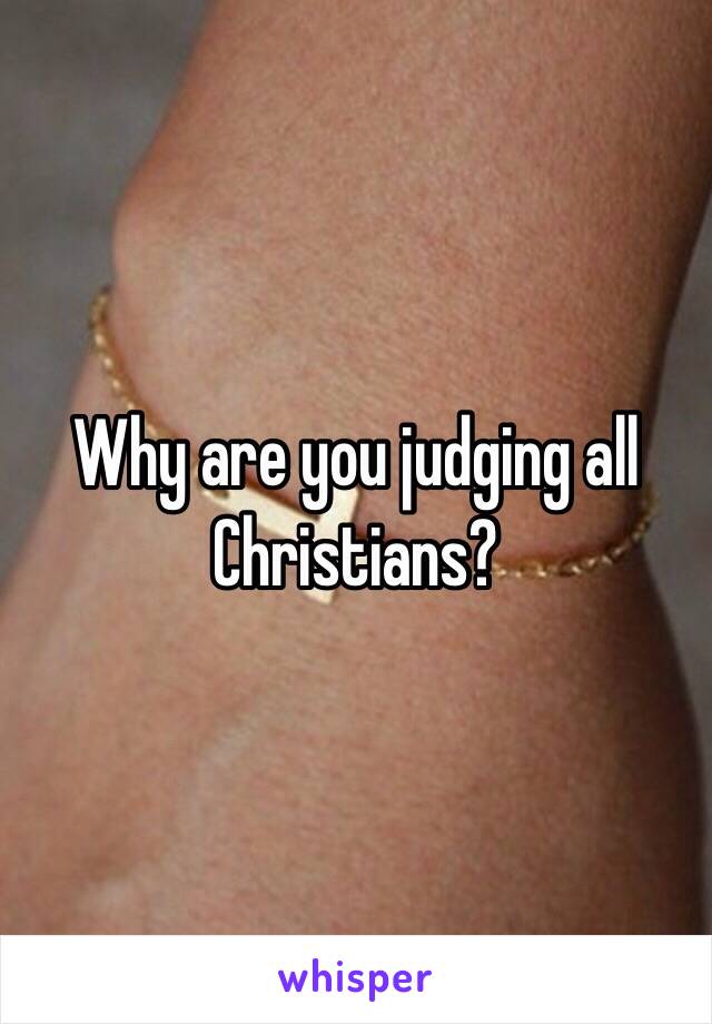 Why are you judging all Christians?