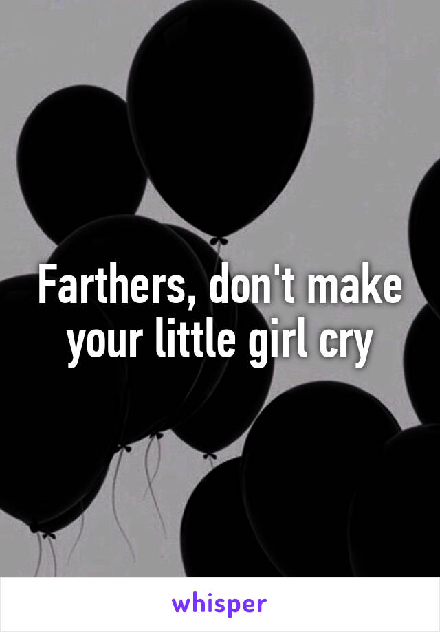 Farthers, don't make your little girl cry