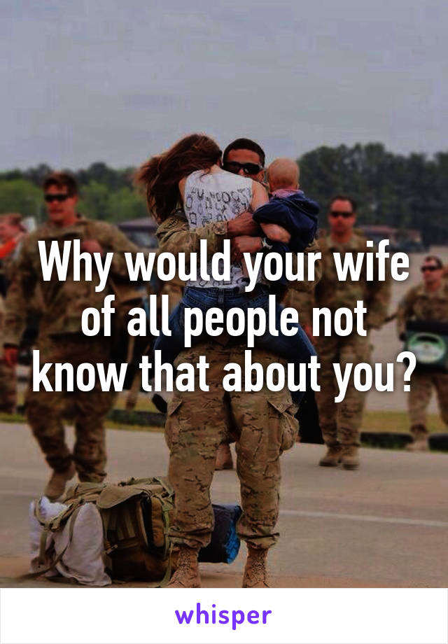 Why would your wife of all people not know that about you?