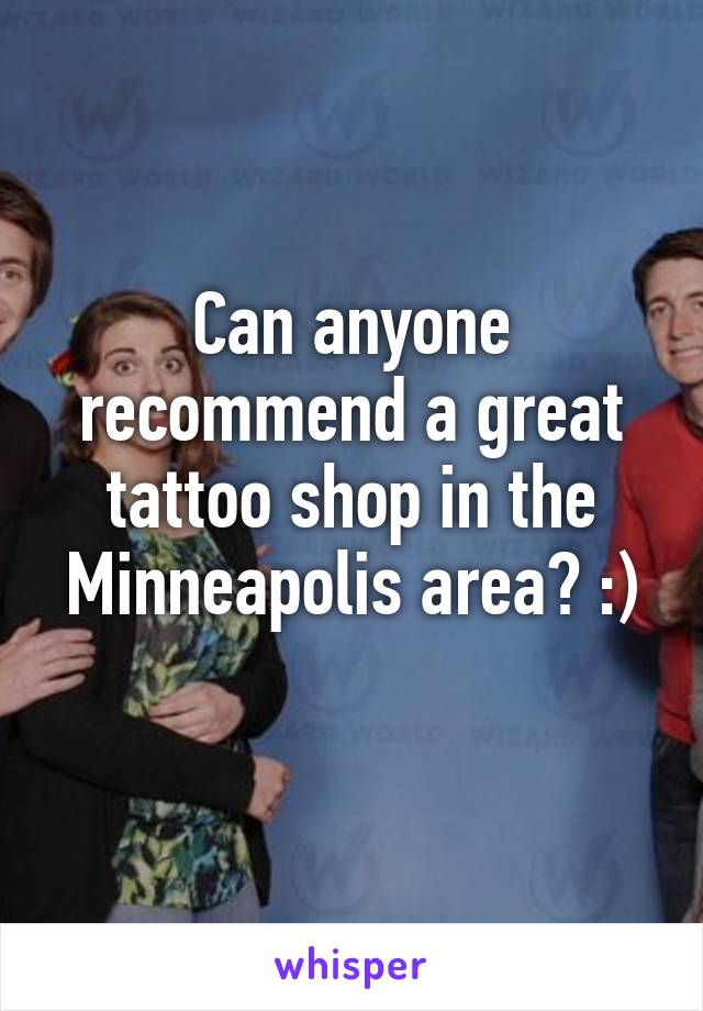 Can anyone recommend a great tattoo shop in the Minneapolis area? :)
