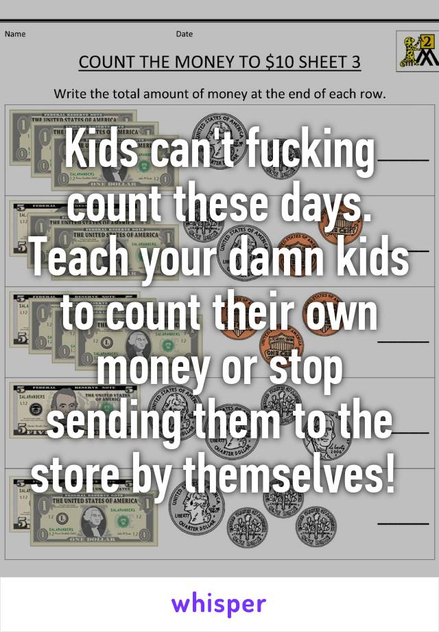 Kids can't fucking count these days. Teach your damn kids to count their own money or stop sending them to the store by themselves! 