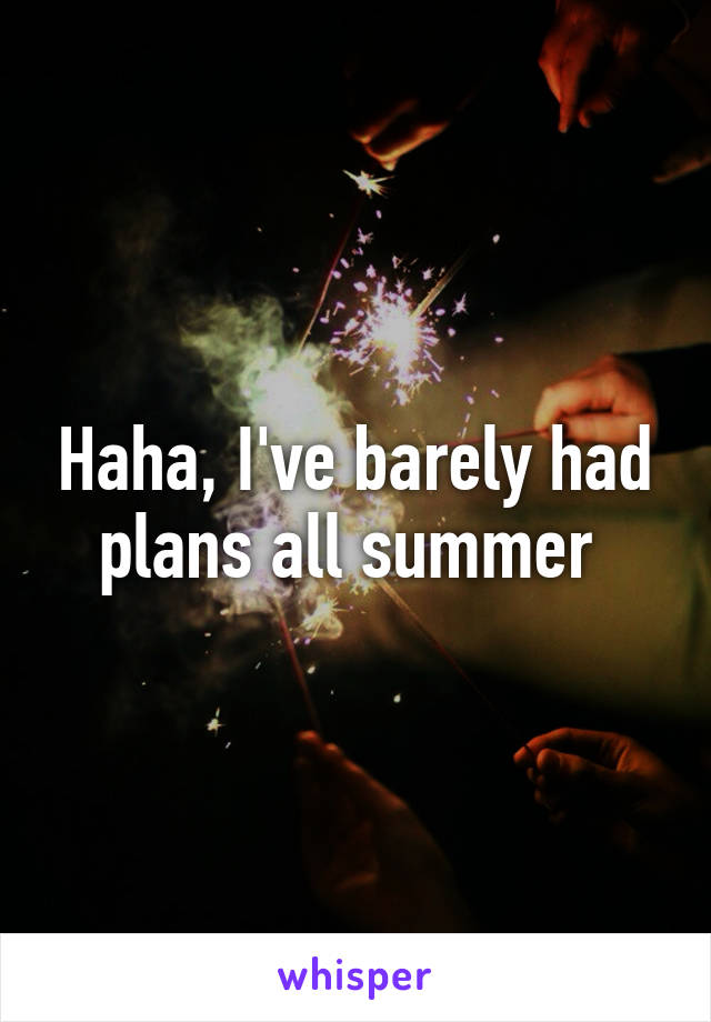 Haha, I've barely had plans all summer 