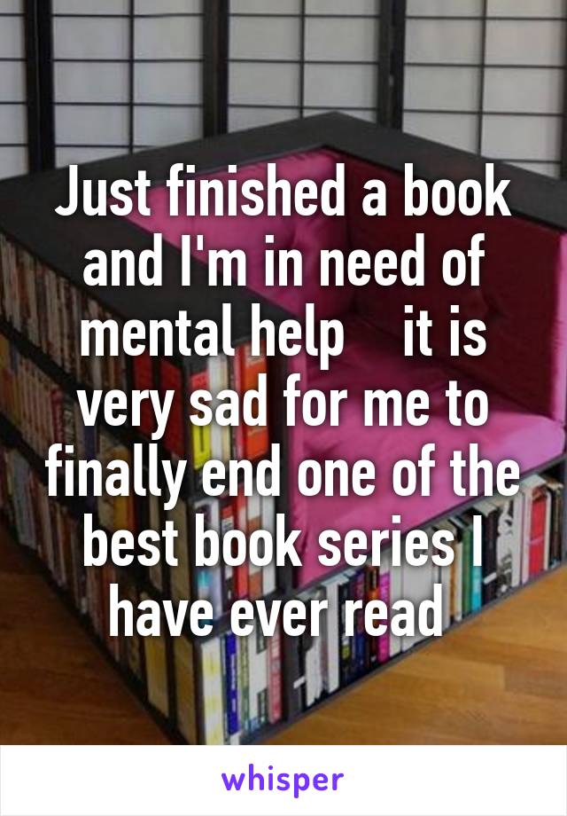 Just finished a book and I'm in need of mental help    it is very sad for me to finally end one of the best book series I have ever read 