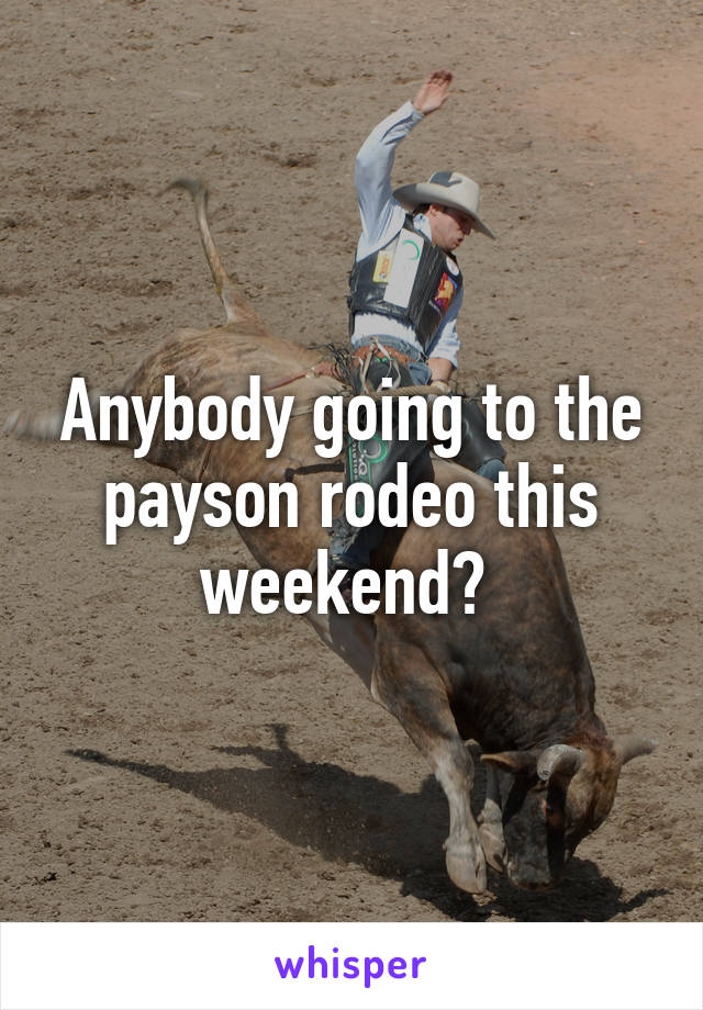 Anybody going to the payson rodeo this weekend? 