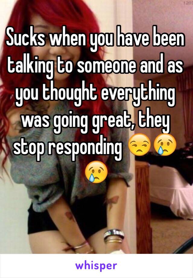 Sucks when you have been talking to someone and as you thought everything was going great, they stop responding 😒😢😢