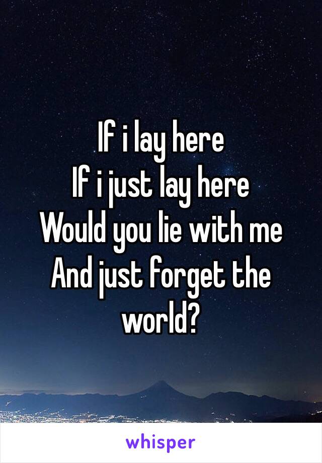 If i lay here
If i just lay here
Would you lie with me
And just forget the world?