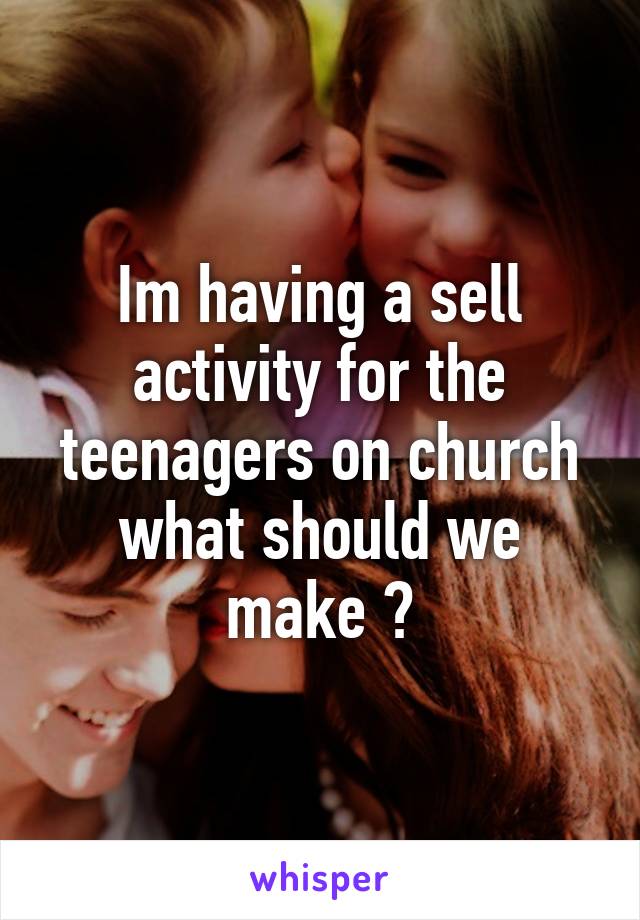 Im having a sell activity for the teenagers on church what should we make ?