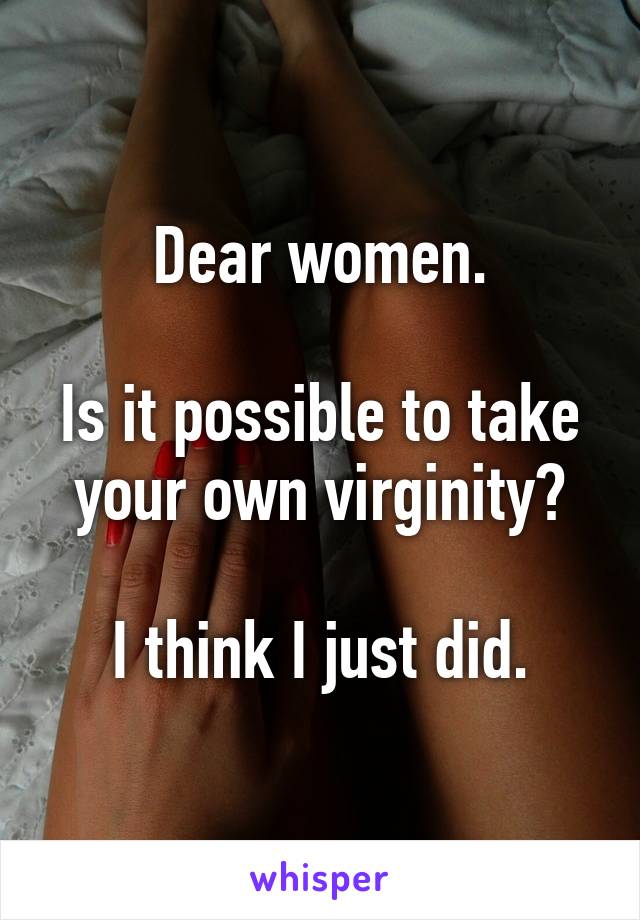 Dear women.

Is it possible to take your own virginity?

I think I just did.