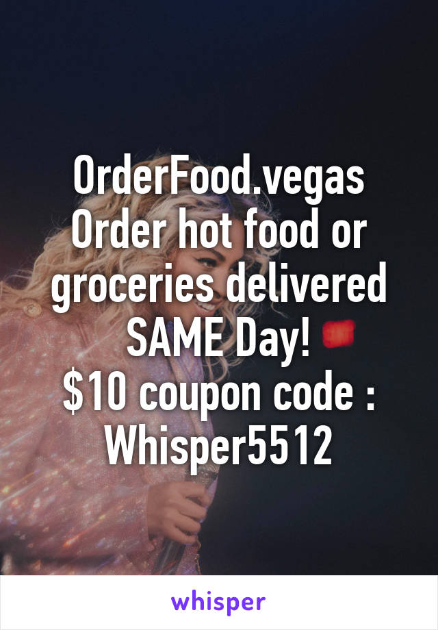 OrderFood.vegas
Order hot food or groceries delivered SAME Day!
$10 coupon code : Whisper5512