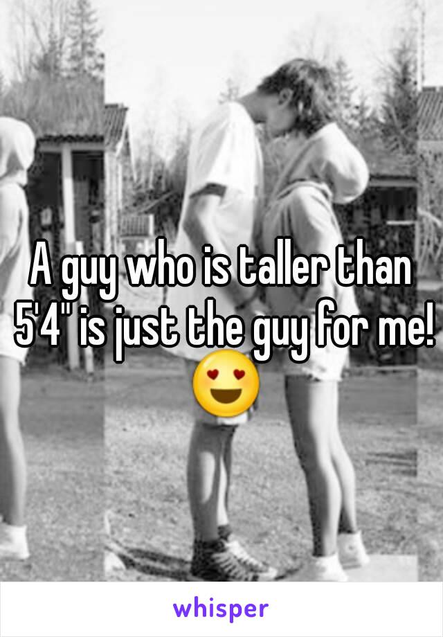 A guy who is taller than 5'4" is just the guy for me! 😍