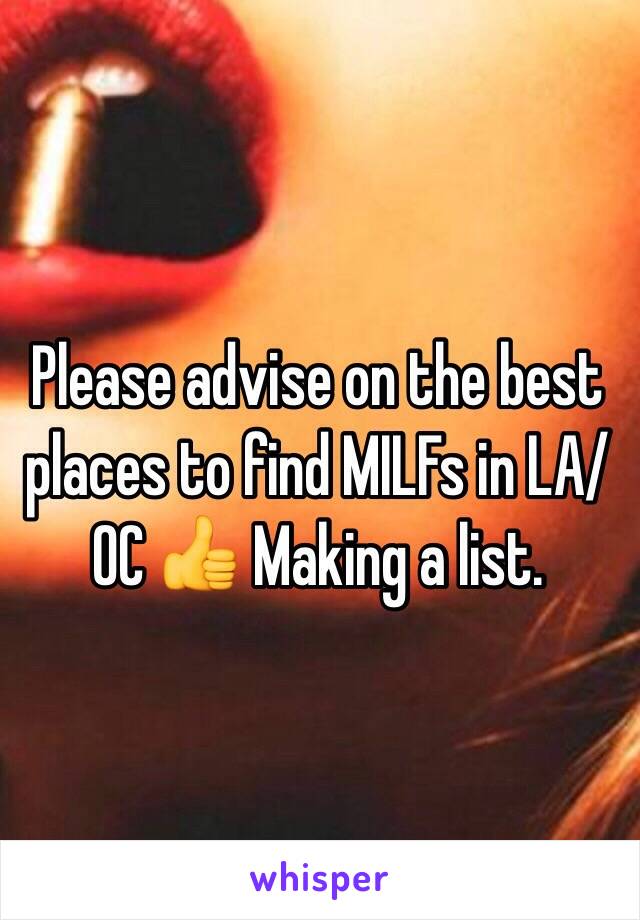 Please advise on the best places to find MILFs in LA/ OC 👍 Making a list.