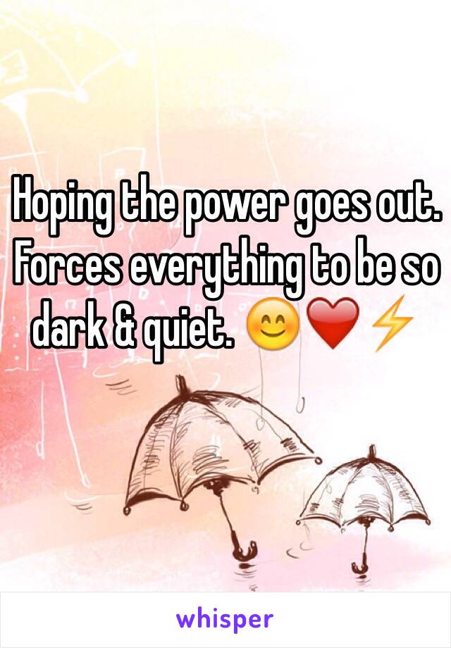 Hoping the power goes out. Forces everything to be so dark & quiet. 😊❤️⚡️