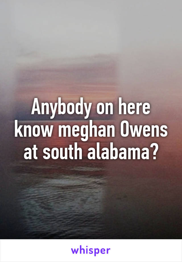 Anybody on here know meghan Owens at south alabama?