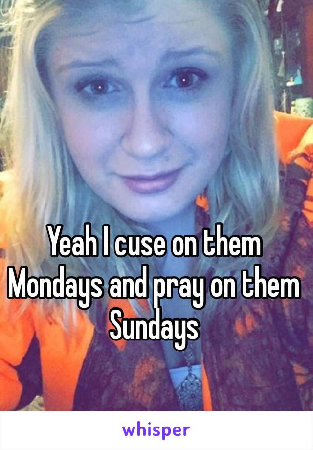 Yeah I cuse on them
Mondays and pray on them Sundays 