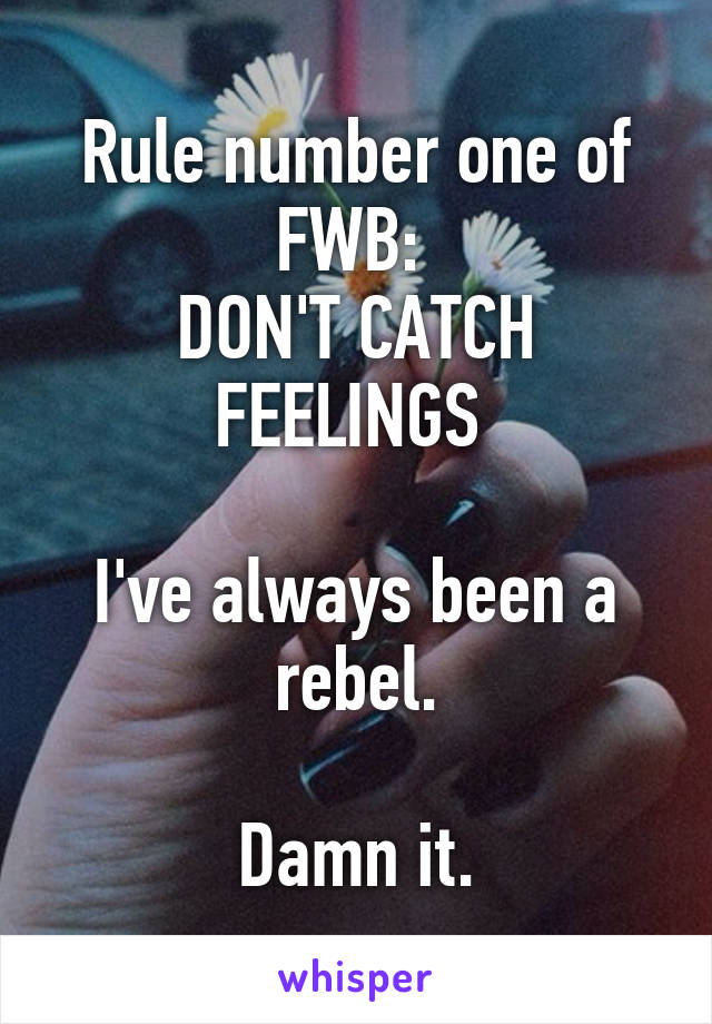 Rule number one of FWB: 
DON'T CATCH FEELINGS 

I've always been a rebel.

Damn it.