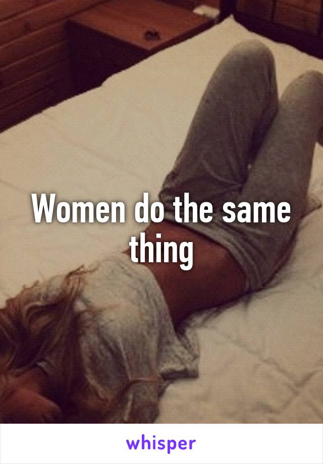 Women do the same thing