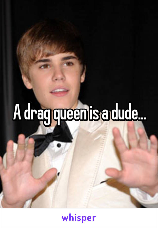 A drag queen is a dude...