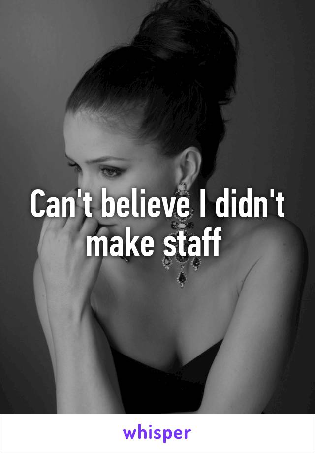 Can't believe I didn't make staff 