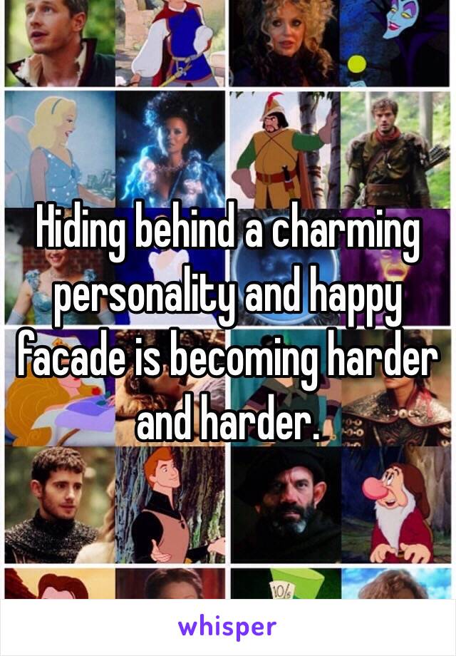 Hiding behind a charming personality and happy facade is becoming harder and harder. 