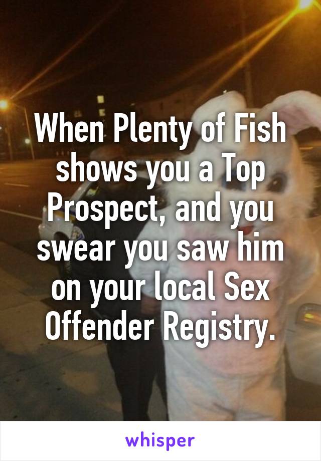 When Plenty of Fish shows you a Top Prospect, and you swear you saw him on your local Sex Offender Registry.