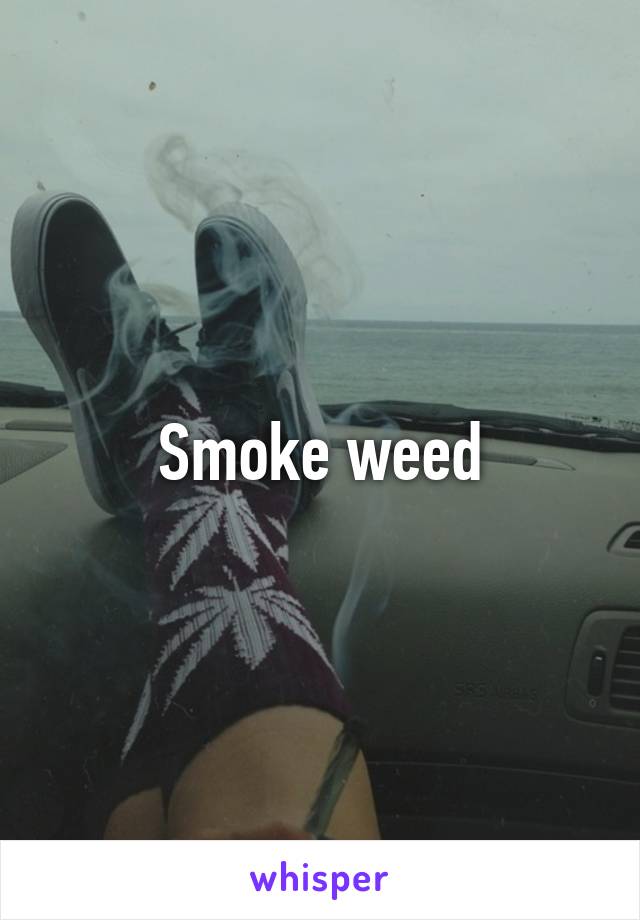 Smoke weed