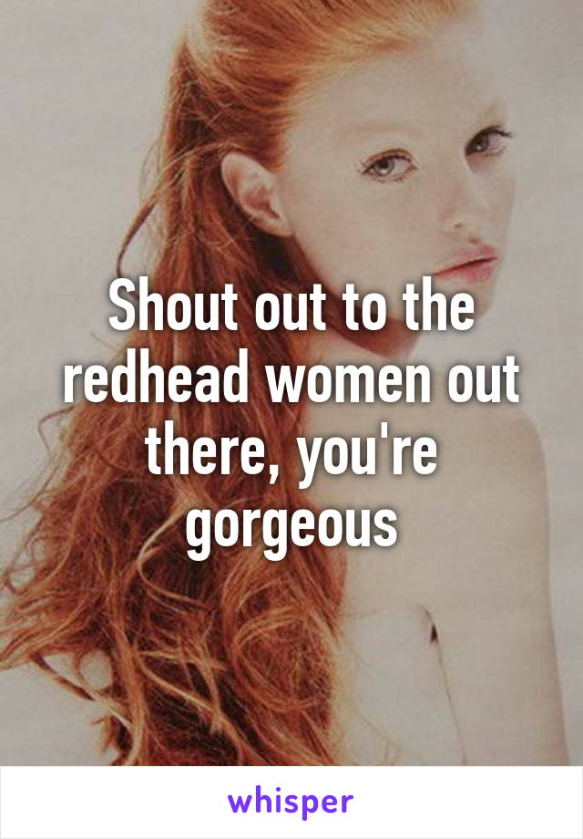 Shout out to the redhead women out there, you're gorgeous