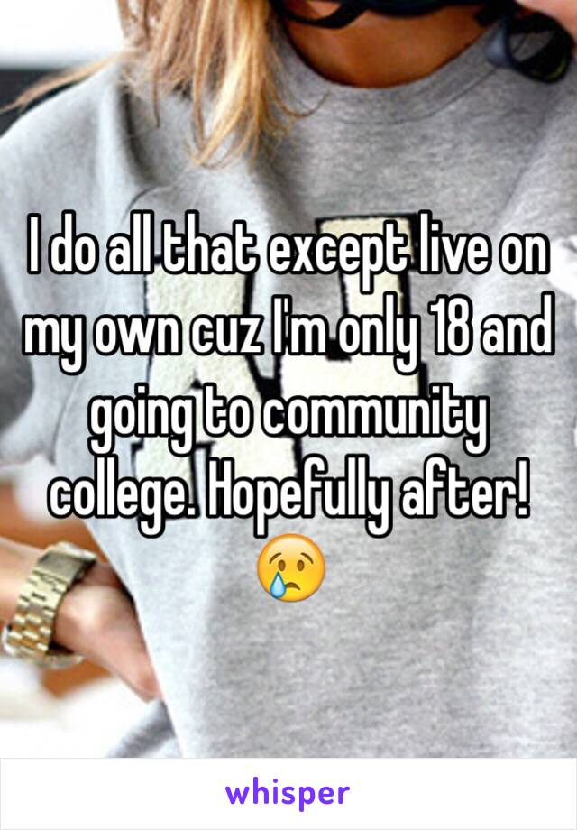 I do all that except live on my own cuz I'm only 18 and going to community college. Hopefully after! 😢