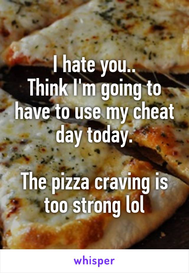 I hate you..
Think I'm going to have to use my cheat day today.

The pizza craving is too strong lol