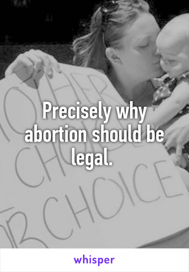 Precisely why abortion should be legal. 