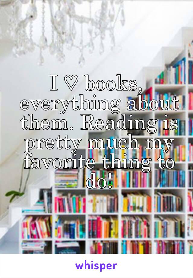 I ♡ books, everything about them. Reading is pretty much my favorite thing to do!