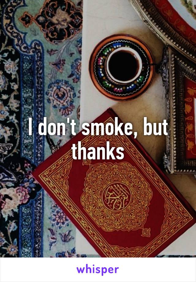 I don't smoke, but thanks