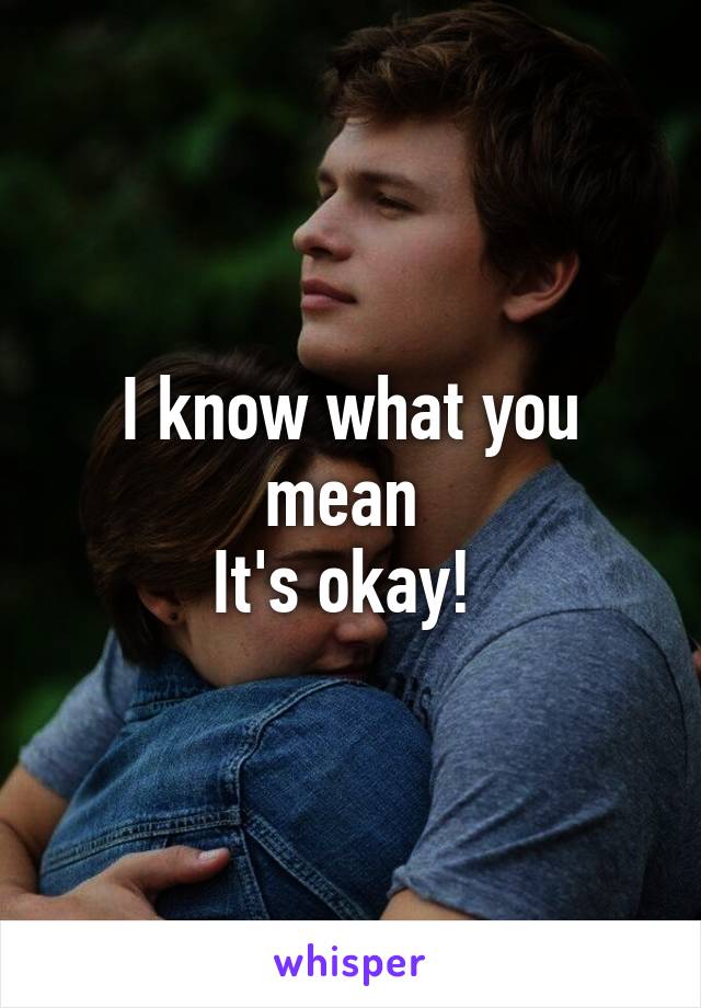 I know what you mean 
It's okay! 