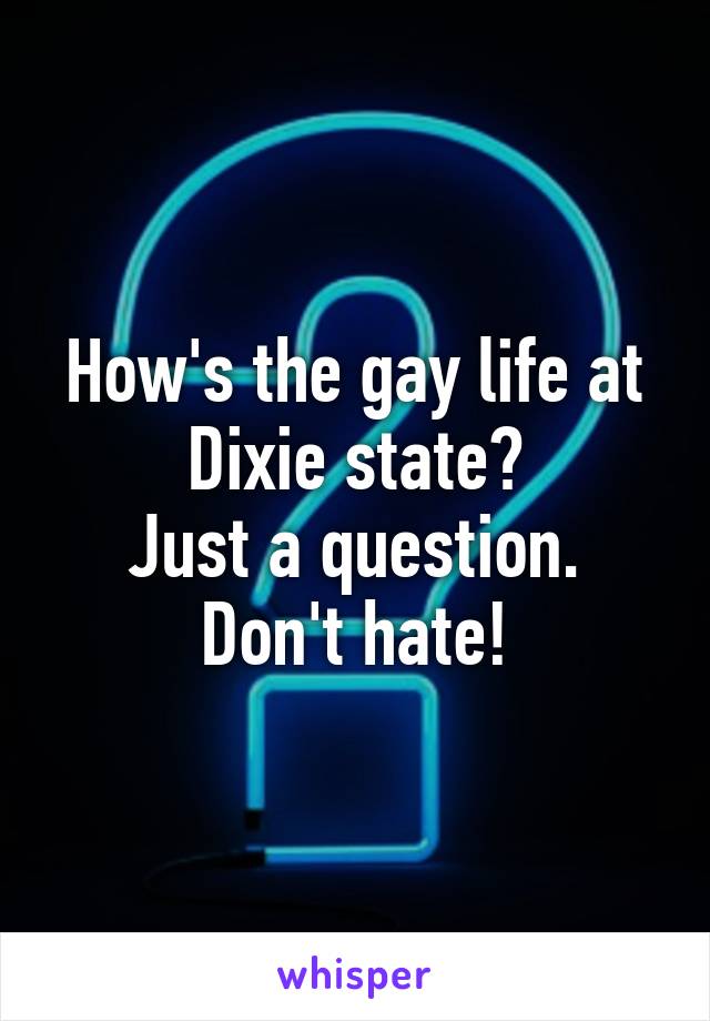 How's the gay life at Dixie state?
Just a question. Don't hate!